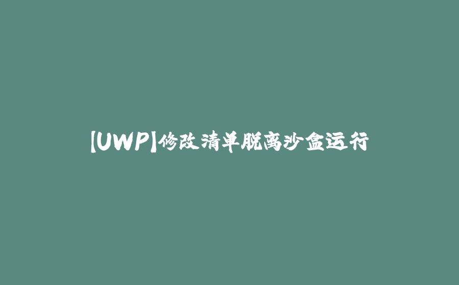 【UWP】修改清单脱离沙盒运行 - 拾光赋-拾光赋