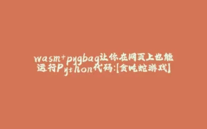 wasm+pygbag让你在网页上也能运行Python代码：【贪吃蛇游戏】-拾光赋