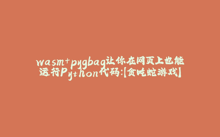 wasm+pygbag让你在网页上也能运行Python代码：【贪吃蛇游戏】 - 拾光赋-拾光赋