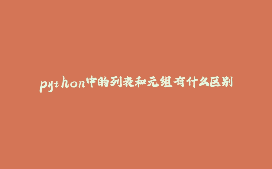 python中的列表和元组有什么区别 - 拾光赋-拾光赋