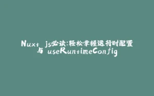 Nuxt.js必读：轻松掌握运行时配置与 useRuntimeConfig-拾光赋