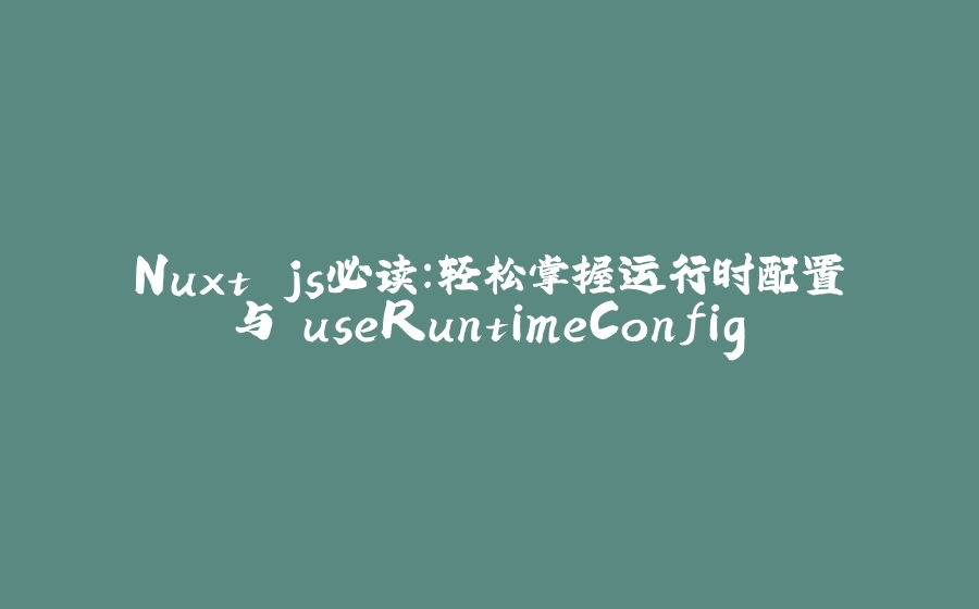 Nuxt.js必读：轻松掌握运行时配置与 useRuntimeConfig - 拾光赋-拾光赋