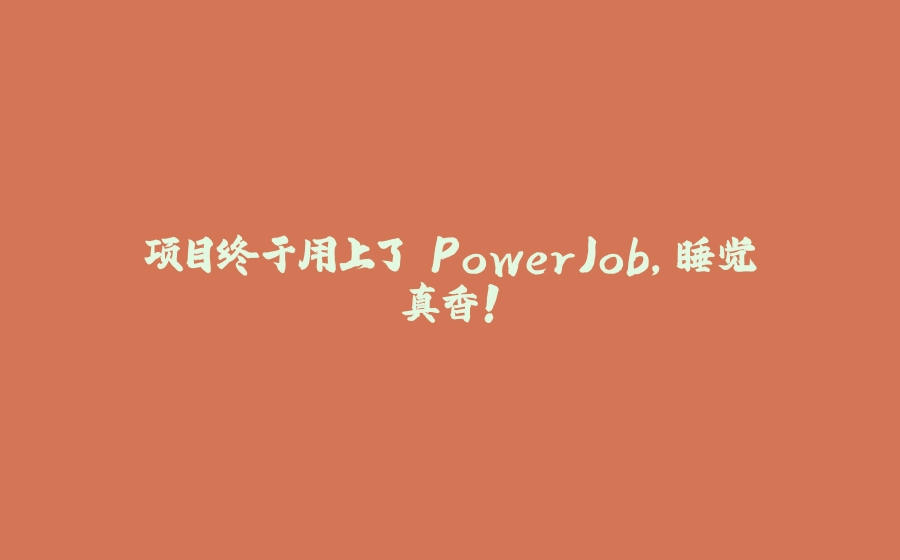 项目终于用上了 PowerJob，睡觉真香！ - 拾光赋-拾光赋