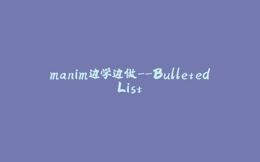 manim边学边做-BulletedList - 拾光赋-拾光赋