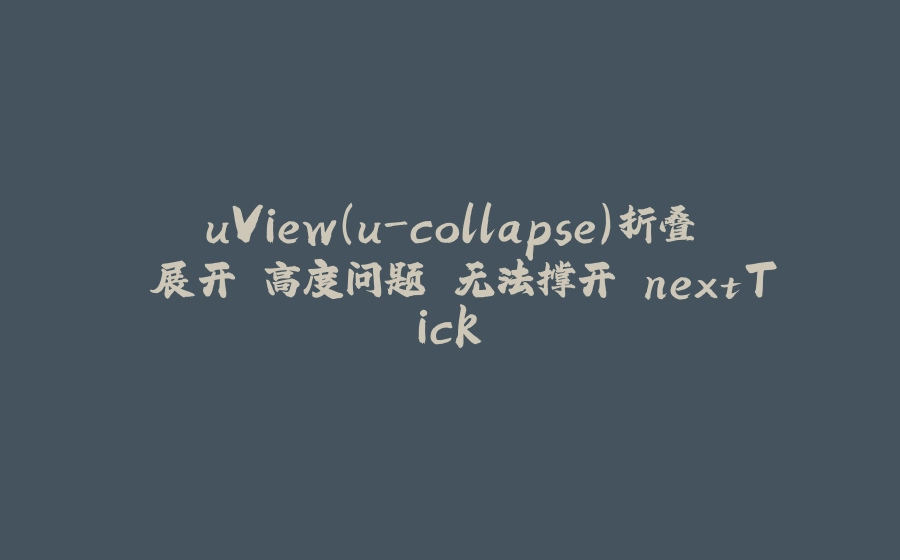 uView（u-collapse）折叠 展开 高度问题 无法撑开 nextTick - 拾光赋-拾光赋