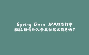 Spring Data JPA日志打印SQL语句和入参真就这么简单吗？-拾光赋