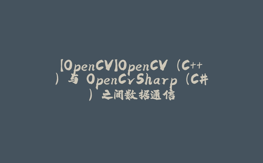 【OpenCV】OpenCV (C++) 与 OpenCvSharp (C#) 之间数据通信 - 拾光赋-拾光赋