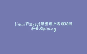 linux下mysql配置用户远程访问和开启binlog-拾光赋