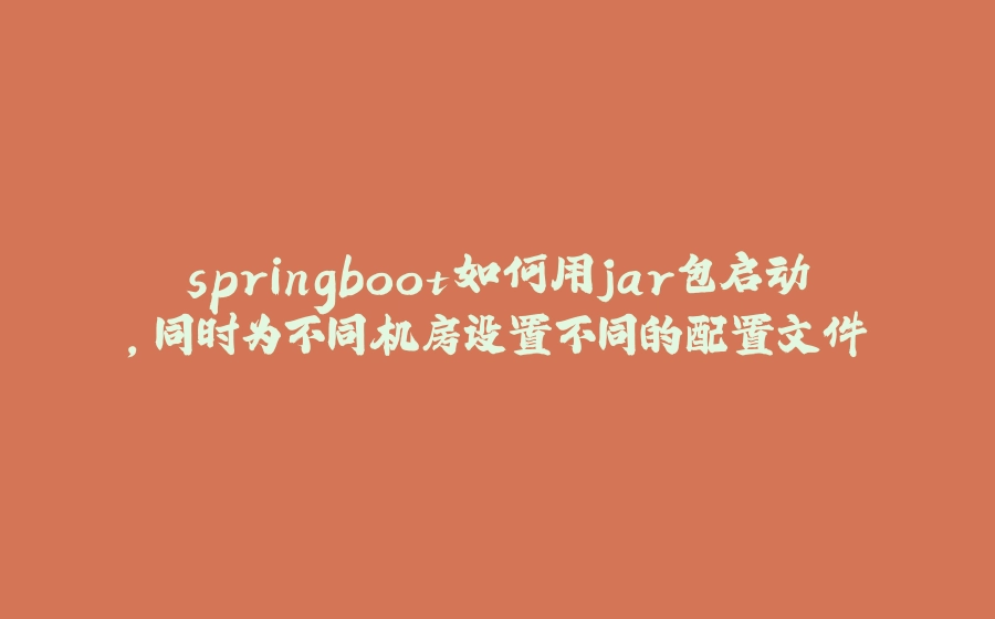 springboot如何用jar包启动，同时为不同机房设置不同的配置文件 - 拾光赋-拾光赋