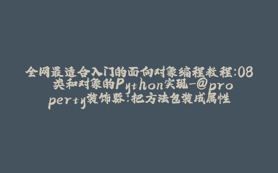 全网最适合入门的面向对象编程教程：08 类和对象的Python实现-@property装饰器：把方法包装成属性 - 拾光赋-拾光赋