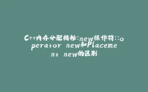 C++内存分配揭秘：new操作符::operator new和Placement new的区别-拾光赋