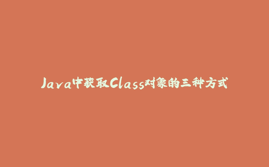 Java中获取Class对象的三种方式 - 拾光赋-拾光赋