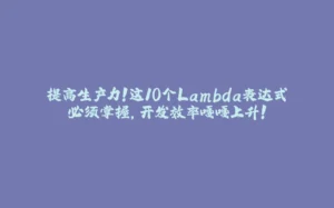 提高生产力!这10个Lambda表达式必须掌握,开发效率嘎嘎上升!-拾光赋