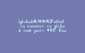 【github报错解决】Failed to connect to github.com port 443: Couldn't connect to server-拾光赋