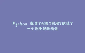 Python 变量?对象?引用?赋值?一个例子解释清楚-拾光赋