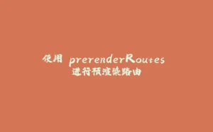 使用 prerenderRoutes 进行预渲染路由-拾光赋