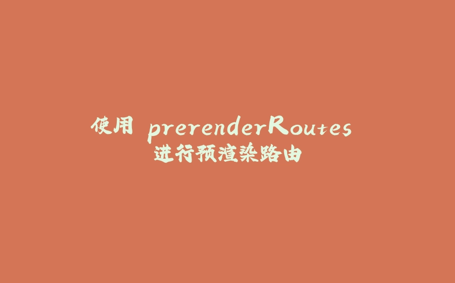 使用 prerenderRoutes 进行预渲染路由 - 拾光赋-拾光赋