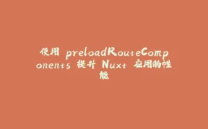 使用 preloadRouteComponents 提升 Nuxt 应用的性能-拾光赋