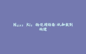 Nuxt Kit 的使用指南：从加载到构建-拾光赋