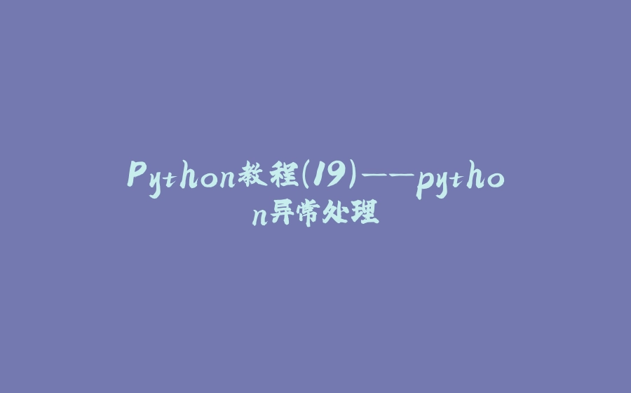 Python教程(19)——python异常处理 - 拾光赋-拾光赋