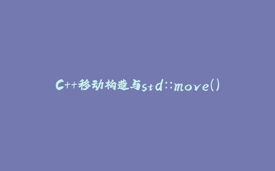 C++移动构造与std::move() - 拾光赋-拾光赋