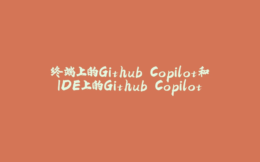 终端上的Github Copilot和IDE上的Github Copilot - 拾光赋-拾光赋