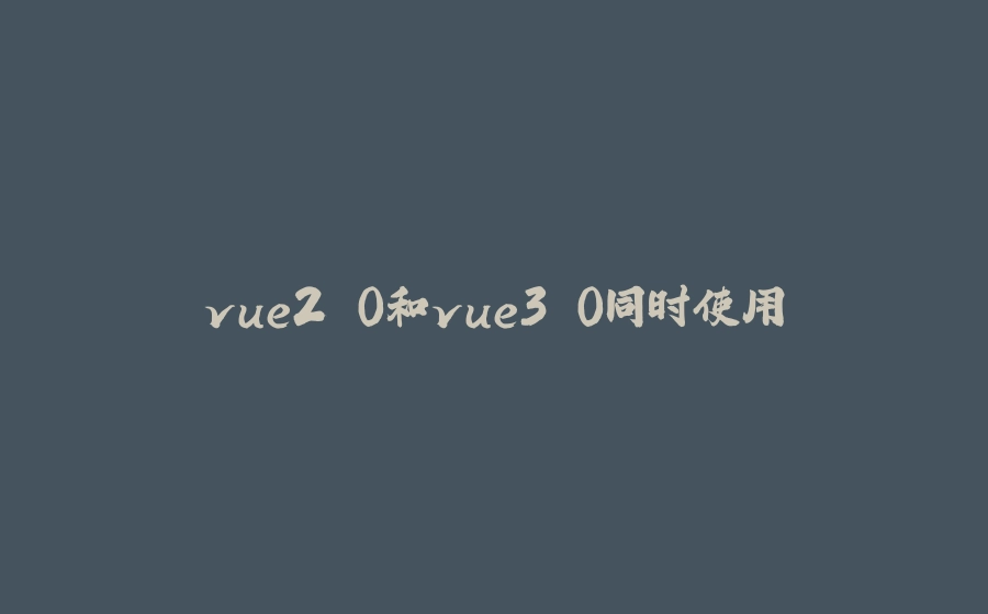vue2.0和vue3.0同时使用 - 拾光赋-拾光赋