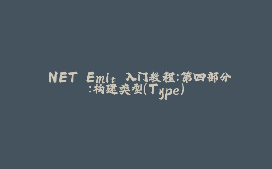 .NET Emit 入门教程：第四部分：构建类型（Type） - 拾光赋-拾光赋