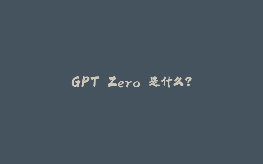 GPT Zero 是什么？ - 拾光赋-拾光赋