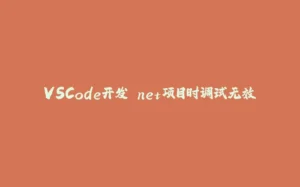 VSCode开发.net项目时调试无效-拾光赋