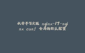 从零手写实现 nginx-17-nginx.conf 全局的默认配置-拾光赋