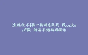 【主流技术】聊一聊消息队列 RocketMQ 的基本结构与概念-拾光赋