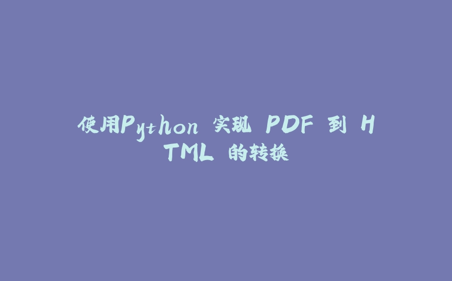 使用Python 实现 PDF 到 HTML 的转换 - 拾光赋-拾光赋