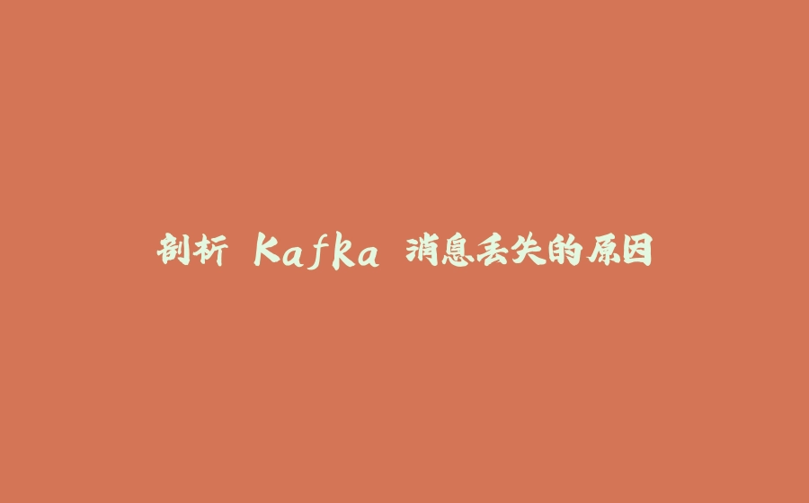 剖析 Kafka 消息丢失的原因 - 拾光赋-拾光赋