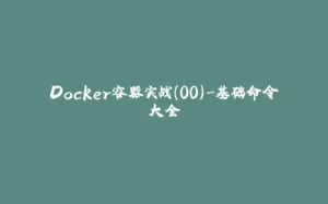 Docker容器实战(00)-基础命令大全-拾光赋