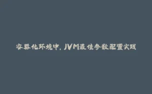 容器化环境中,JVM最佳参数配置实践-拾光赋