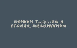 探索MVVM Toolkit：简化.NET应用开发，构建高效MVVM架构-拾光赋