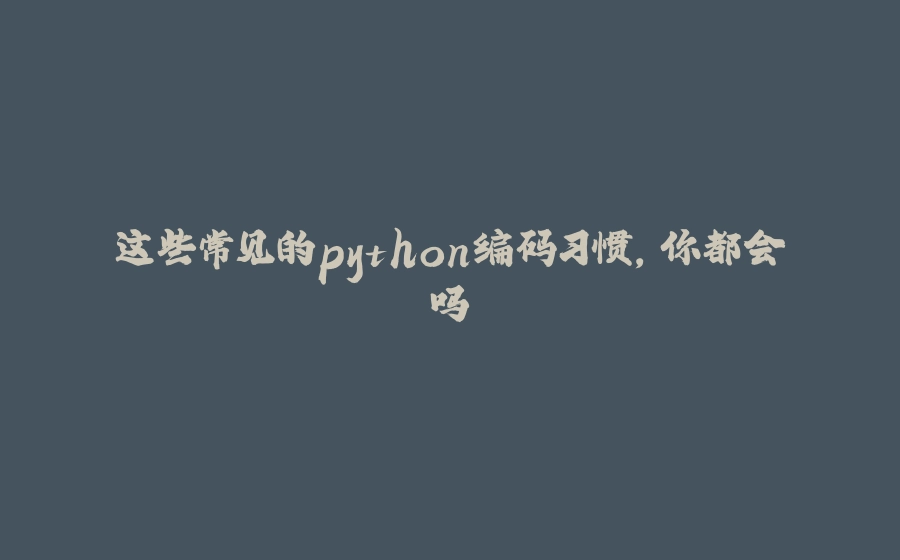 这些常见的python编码习惯，你都会吗 - 拾光赋-拾光赋