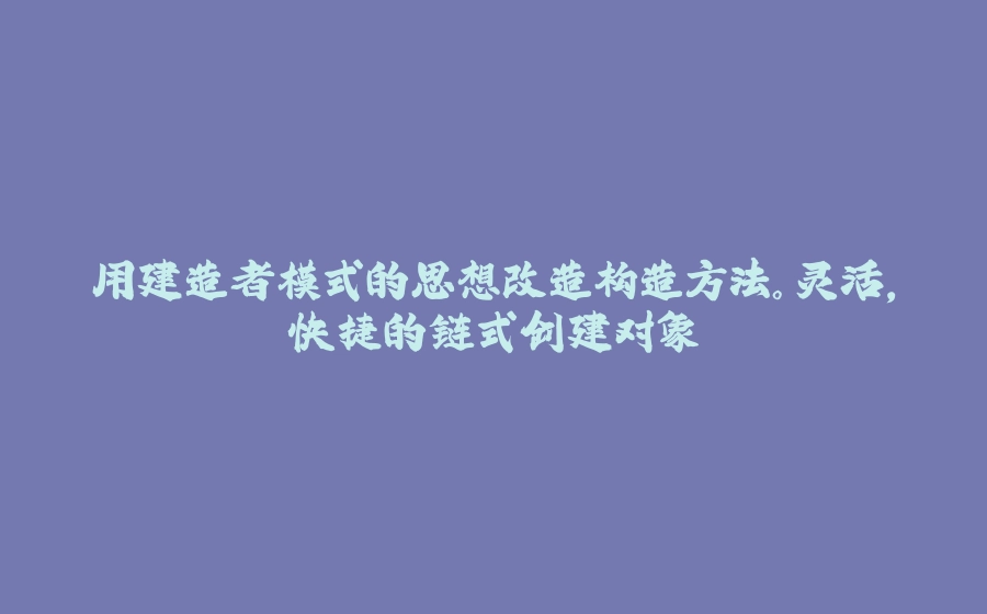 用建造者模式的思想改造构造方法。灵活，快捷的链式创建对象 - 拾光赋-拾光赋