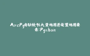 ArcPy自动绘制大量地图并设置地图要素:Python-拾光赋