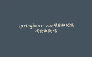 springboot+vue项目如何集成企业微信-拾光赋
