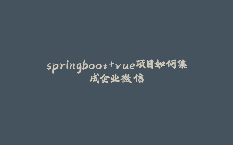 springboot+vue项目如何集成企业微信 - 拾光赋-拾光赋