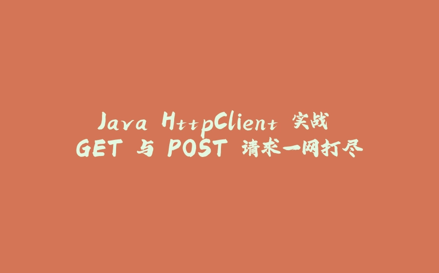 Java HttpClient 实战 GET 与 POST 请求一网打尽 - 拾光赋-拾光赋