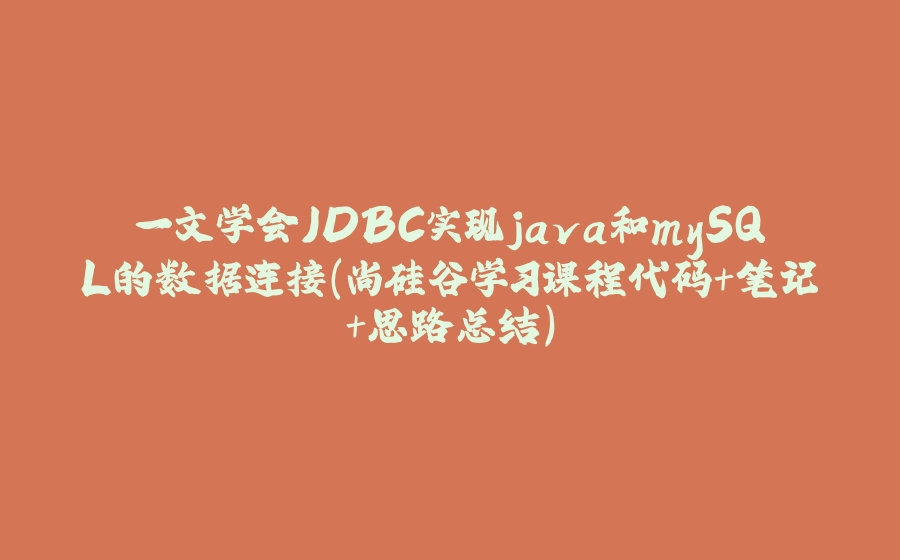 一文学会JDBC实现java和mySQL的数据连接(尚硅谷学习课程代码+笔记+思路总结) - 拾光赋-拾光赋