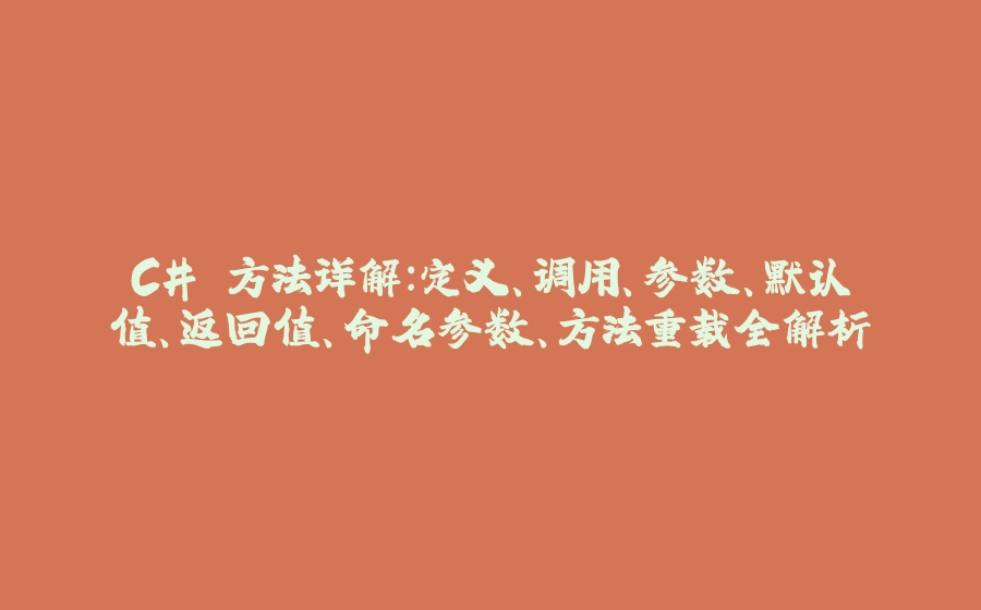 C# 方法详解：定义、调用、参数、默认值、返回值、命名参数、方法重载全解析 - 拾光赋-拾光赋