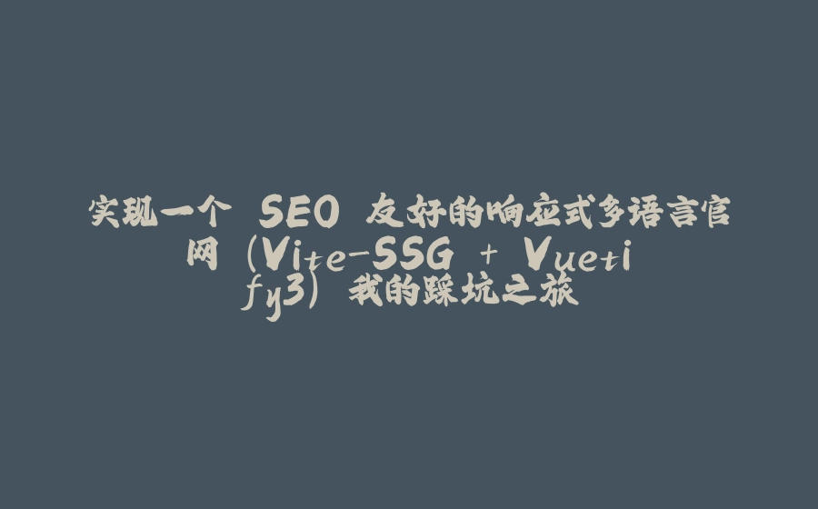 实现一个 SEO 友好的响应式多语言官网 (Vite-SSG + Vuetify3) 我的踩坑之旅 - 拾光赋-拾光赋