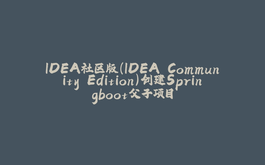 IDEA社区版(IDEA Community Edition)创建Springboot父子项目 - 拾光赋-拾光赋