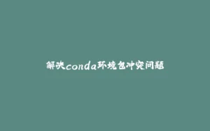 解决conda环境包冲突问题-拾光赋