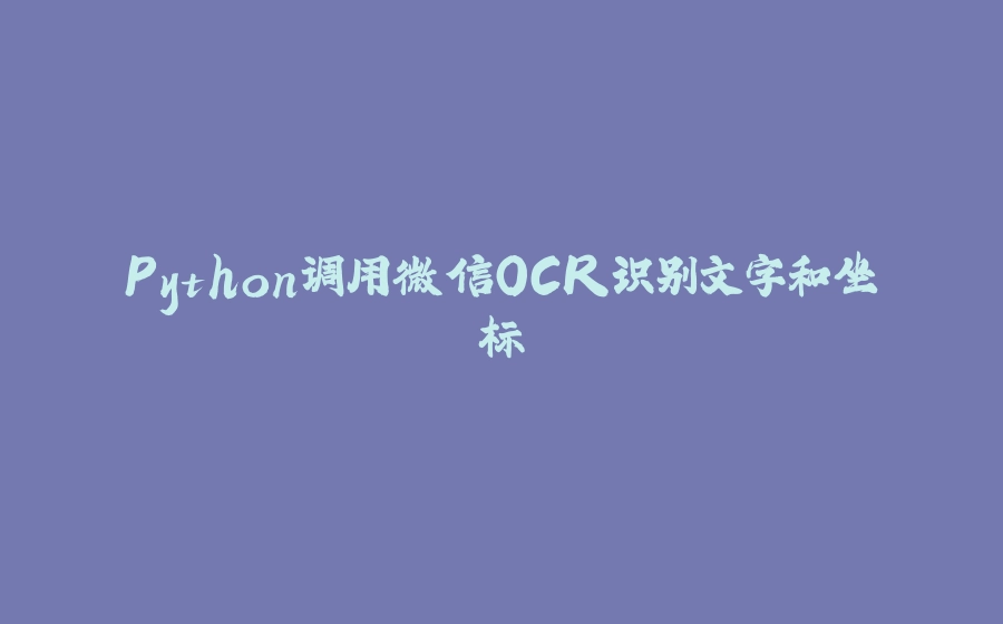 Python调用微信OCR识别文字和坐标 - 拾光赋-拾光赋