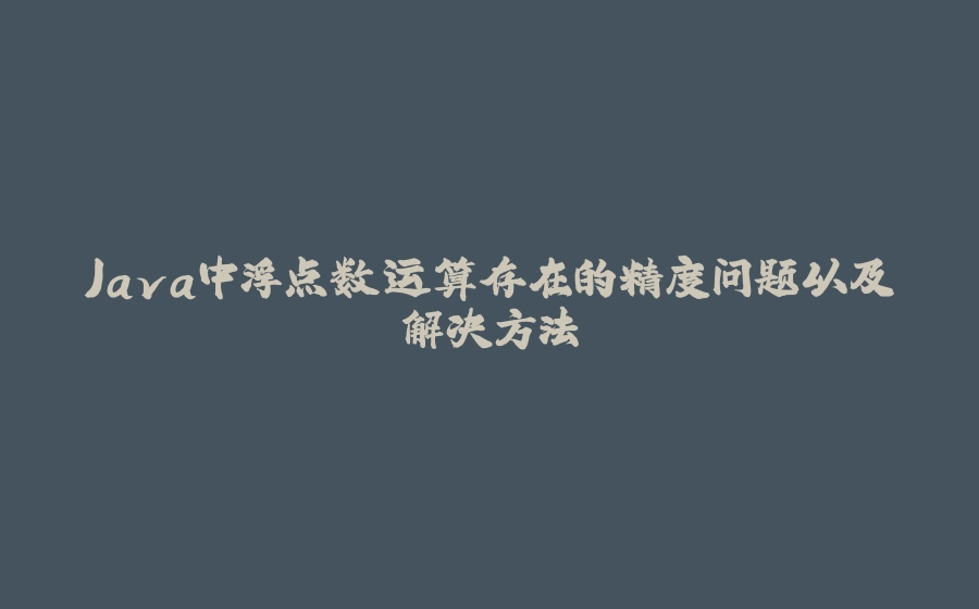 Java中浮点数运算存在的精度问题以及解决方法 - 拾光赋-拾光赋